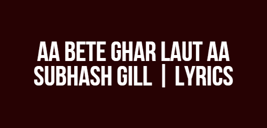 Aa Bete Ghar Laut Aa | Subhash Gill | Lyrics