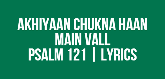 Akhiyaan Chukna Haan Main Vall | Psalm 121 | Lyrics