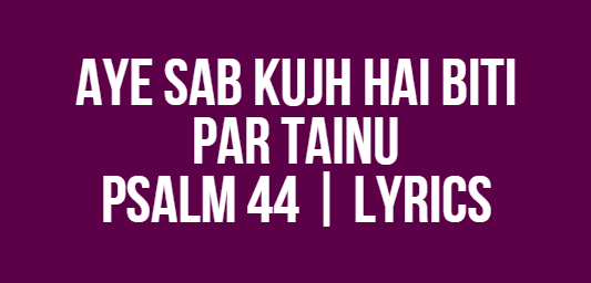 Aye Sab Kujh Hai Biti Par Tainu | Psalm 44 | Lyrics