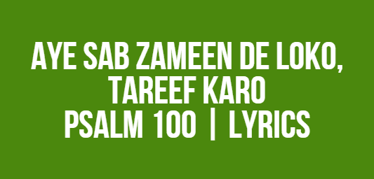 Aye Sab Zameen De Loko, Tareef Karo | Psalm 100 | Lyrics