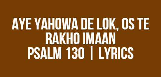 Aye Yahowa De Lok, Os Te Rakho Imaan | Psalm 130 | Lyrics