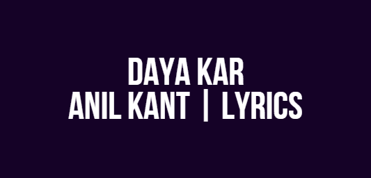Daya Kar | Anil Kant | Lyrics