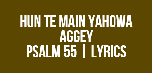 Hun Te Main Yahowa Aggey | Psalm 55 | Lyrics