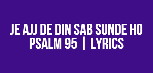 Je Ajj De Din Sab Sunde Ho | Psalm 95 | Lyrics