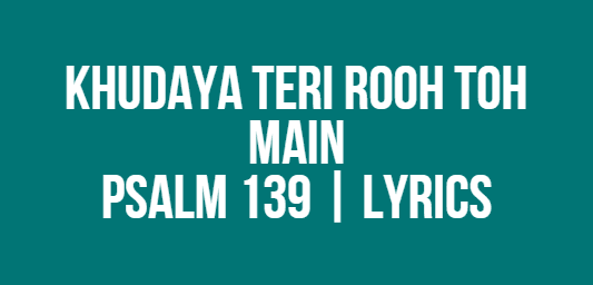 Khudaya Teri Rooh Toh Main | Psalm 139 | Lyrics
