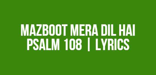 Mazboot Mera Dil Hai | Psalm 108 | Lyrics