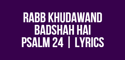 Rabb Khudawand Badshah Hai | Psalm 24 | Lyrics