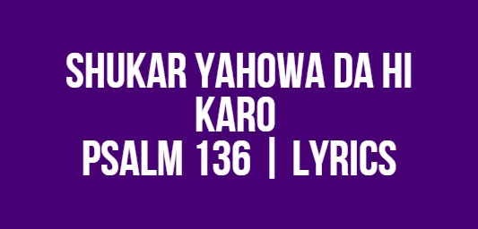 Shukar Yahowa Da Hi Karo | Psalm 136 | Lyrics