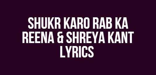 Shukr Karo Rab Ka | Reena & Shreya Kant | Lyrics