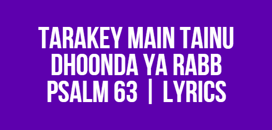 Tarakey Main Tainu Dhoonda Ya Rabb | Psalm 63 | Lyrics