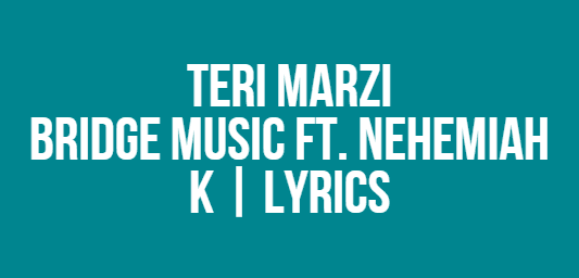 Teri Marzi | Bridge Music ft. Nehemiah K | Lyrics