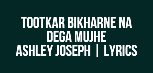 Tootkar Bikharne Na Dega Mujhe | Ashley Joseph | Lyrics