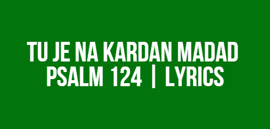 Tu Je Na Kardan Madad | Psalm 124 | Lyrics