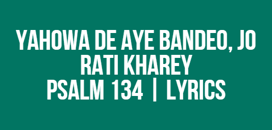 Yahowa De Aye Bandeo, Jo Rati Kharey | Psalm 134 | Lyrics