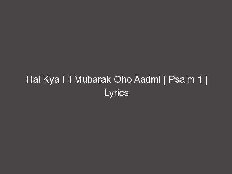 Hai Kya Hi Mubarak Oho Aadmi | Psalm 1 | Lyrics
