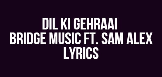 Dil Ki Gehraai | Bridge Music ft. Sam Alex | Lyrics