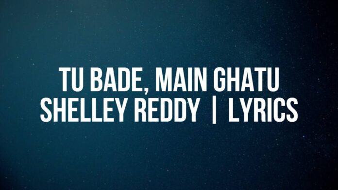 Tu Bade, Main Ghatu | Shelley Reddy | Lyrics