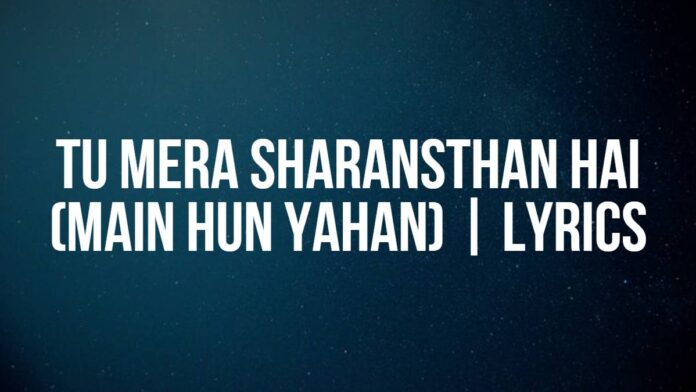 Tu Mera Sharansthan Hai (Main Hun Yahan) | Lyrics